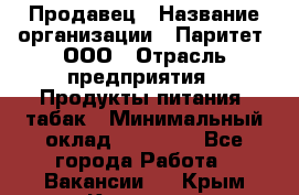 Продавец › Название организации ­ Паритет, ООО › Отрасль предприятия ­ Продукты питания, табак › Минимальный оклад ­ 20 000 - Все города Работа » Вакансии   . Крым,Каховское